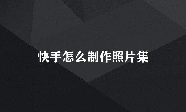 快手怎么制作照片集