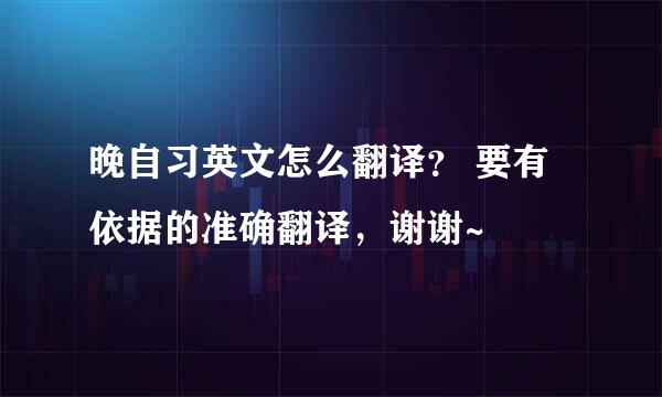 晚自习英文怎么翻译? 要有依据的准确翻译,谢谢~