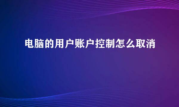 电脑的用户账户控制怎么取消