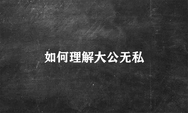 如何理解大公无私