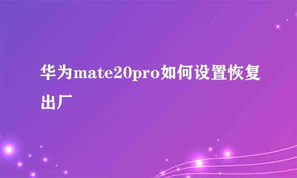 华为mate20pro如何设置恢复出厂