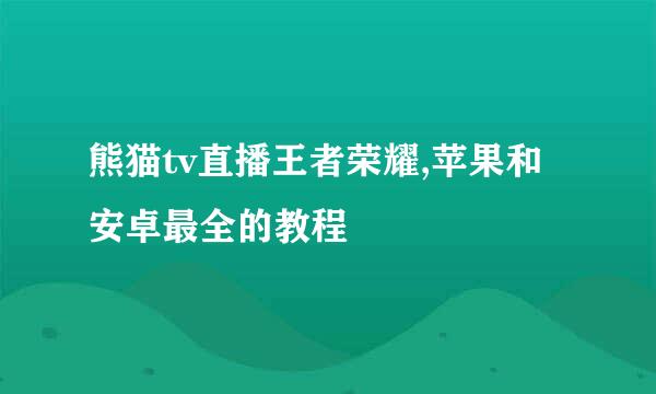 熊猫tv直播王者荣耀,苹果和安卓最全的教程