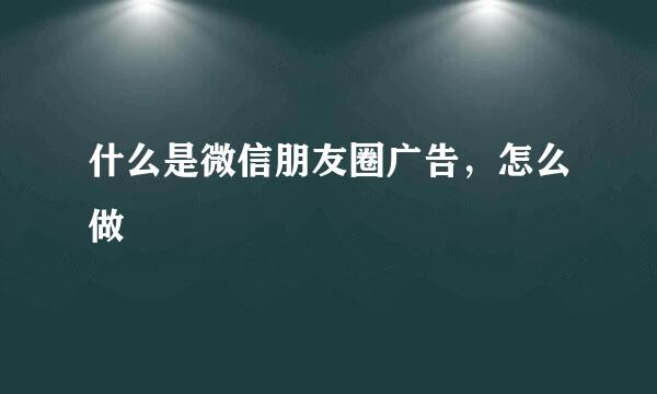 什么是微信朋友圈广告，怎么做