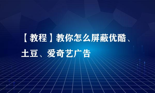 【教程】教你怎么屏蔽优酷、土豆、爱奇艺广告