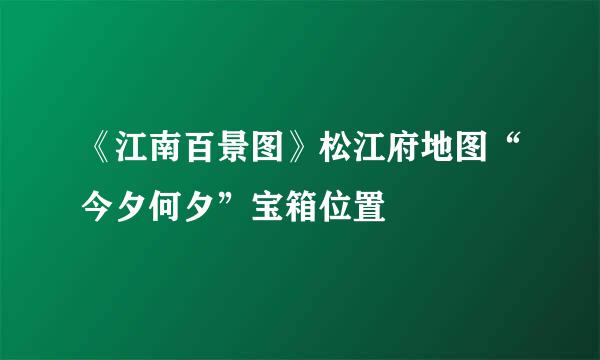 《江南百景图》松江府地图“今夕何夕”宝箱位置