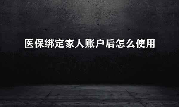 医保绑定家人账户后怎么使用