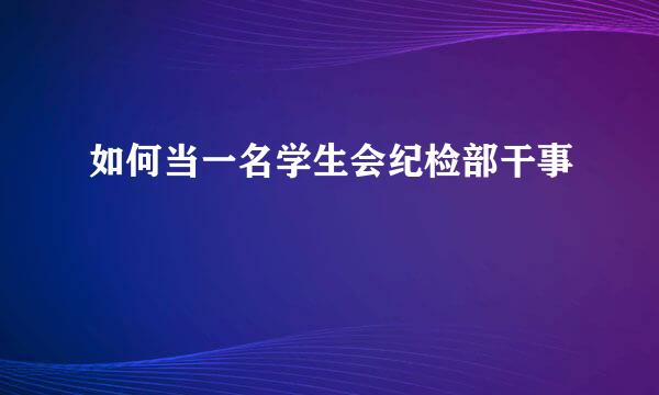 如何当一名学生会纪检部干事