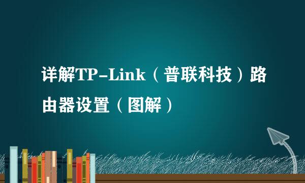 详解TP-Link(普联科技)路由器设置(图解)