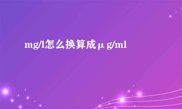 mg/l怎么换算成μg/ml