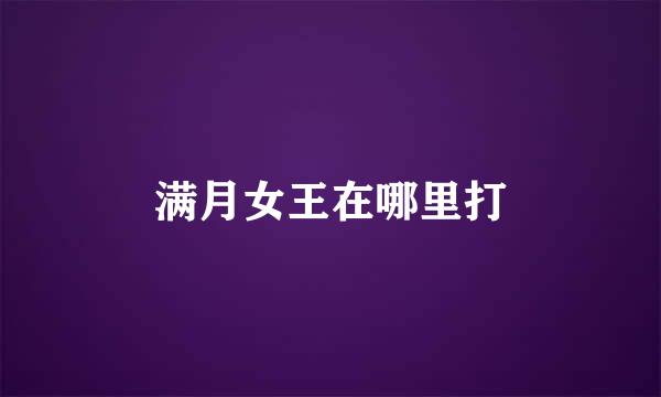 满月女王在哪里打