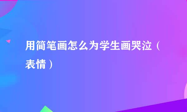 用简笔画怎么为学生画哭泣(表情)