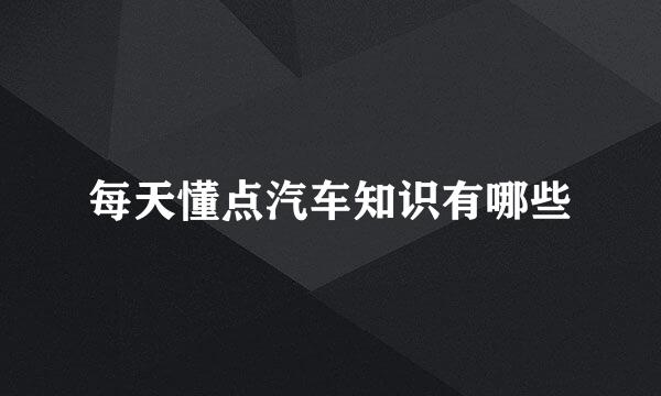 每天懂点汽车知识有哪些