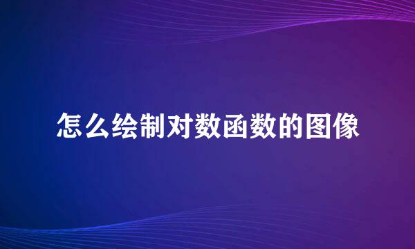 怎么绘制对数函数的图像