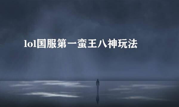 lol国服第一蛮王八神玩法