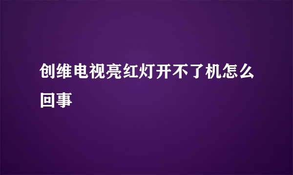 创维电视亮红灯开不了机怎么回事