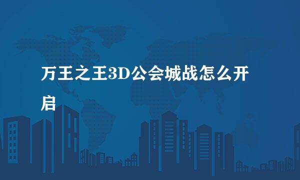 万王之王3D公会城战怎么开启