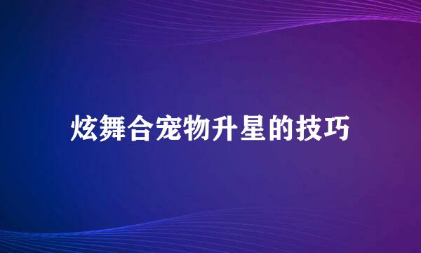 炫舞合宠物升星的技巧