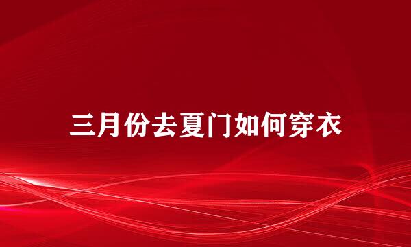 三月份去夏门如何穿衣