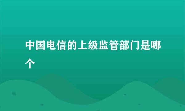中国电信的上级监管部门是哪个