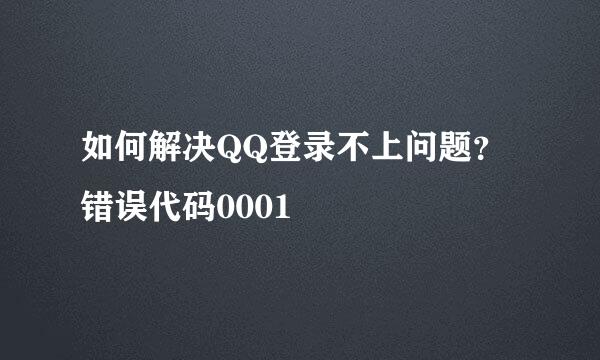 如何解决QQ登录不上问题？错误代码0001