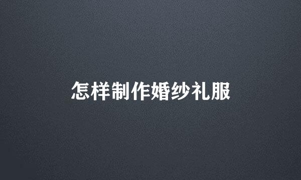 怎样制作婚纱礼服