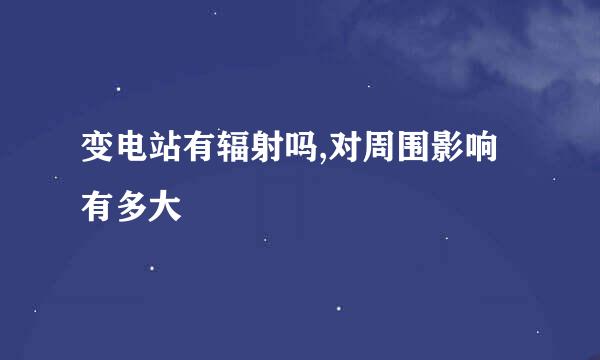 变电站有辐射吗,对周围影响有多大