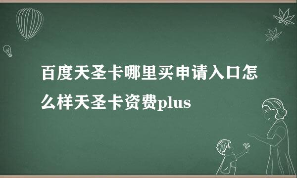 百度天圣卡哪里买申请入口怎么样天圣卡资费plus