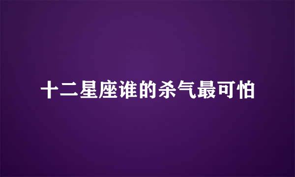 十二星座谁的杀气最可怕