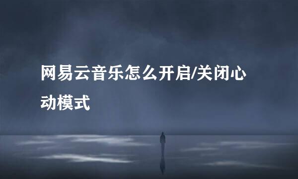 网易云音乐怎么开启/关闭心动模式