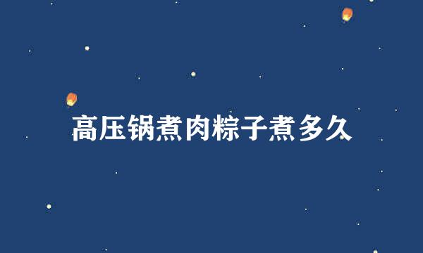 高压锅煮肉粽子煮多久