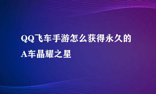 QQ飞车手游怎么获得永久的A车晶耀之星