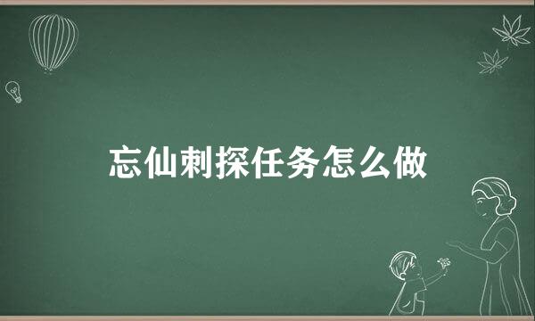 忘仙刺探任务怎么做