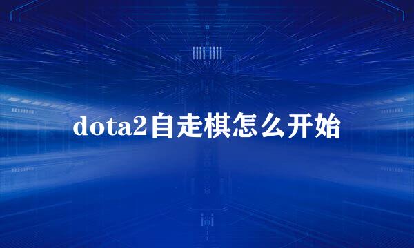 dota2自走棋怎么开始