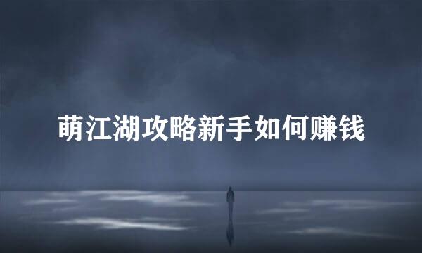 萌江湖攻略新手如何赚钱