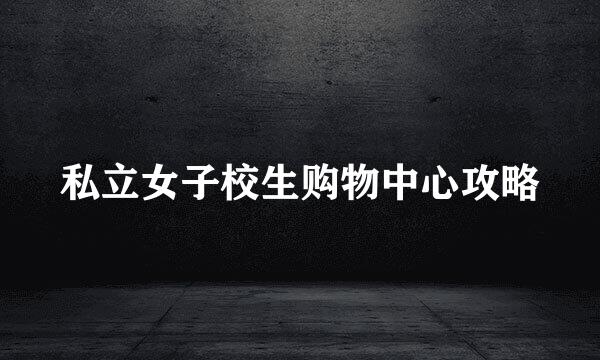 私立女子校生购物中心攻略