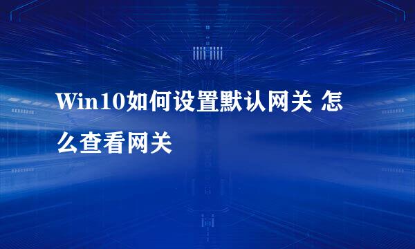 Win10如何设置默认网关 怎么查看网关
