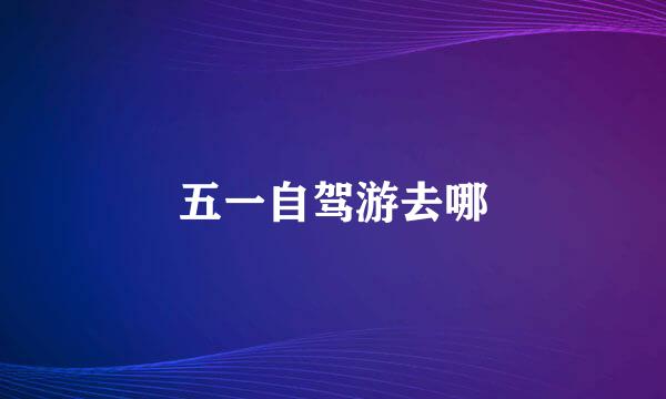 五一自驾游去哪