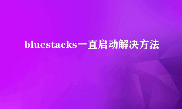 bluestacks一直启动解决方法