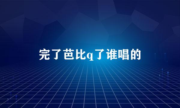 完了芭比q了谁唱的