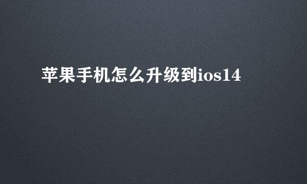 苹果手机怎么升级到ios14