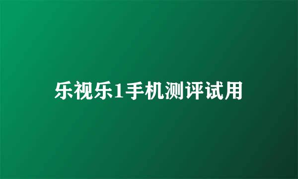 乐视乐1手机测评试用
