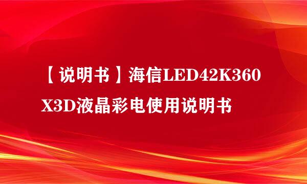 【说明书】海信LED42K360X3D液晶彩电使用说明书