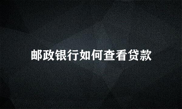 邮政银行如何查看贷款
