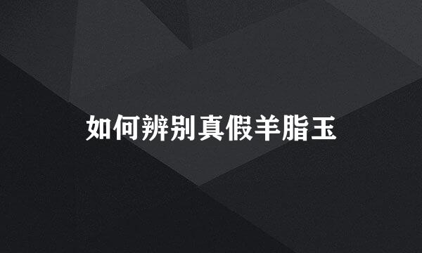 如何辨别真假羊脂玉