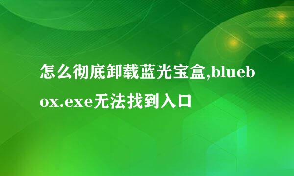 怎么彻底卸载蓝光宝盒,bluebox.exe无法找到入口