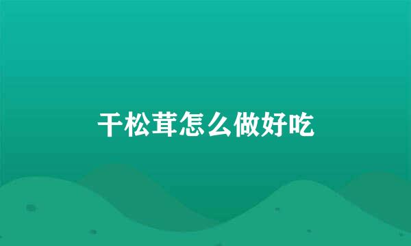干松茸怎么做好吃