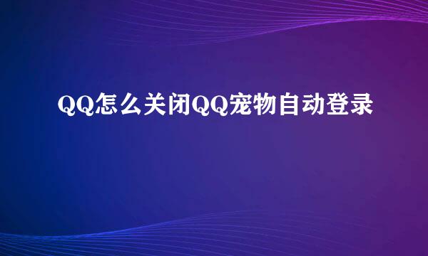 QQ怎么关闭QQ宠物自动登录