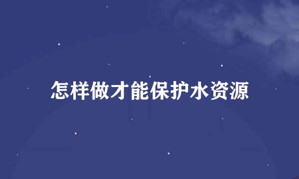 怎样做才能保护水资源