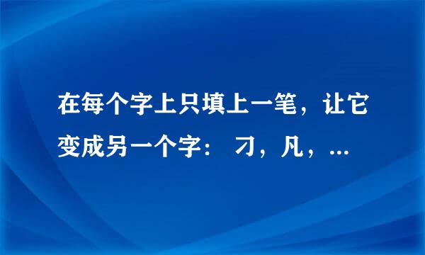 在每个字上只填上一笔，让它变成另一个字： 刁，凡，尤，勿，立，车，烂，利，西，亚，开，叶，史，主