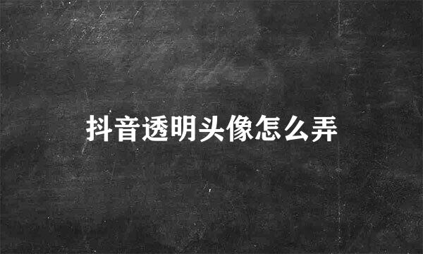 抖音透明头像怎么弄